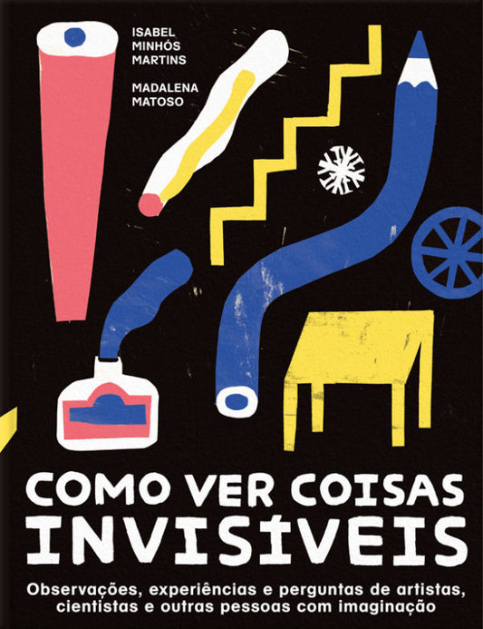 Como ver coisas invisíveis -  Observações, experiências e perguntas de artistas, cientistas ...